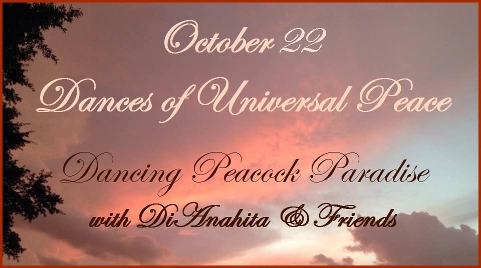 October 22, 2022 Dances of Universal Peace at Dancing Peacock Paradise with DiAnahita & Friends